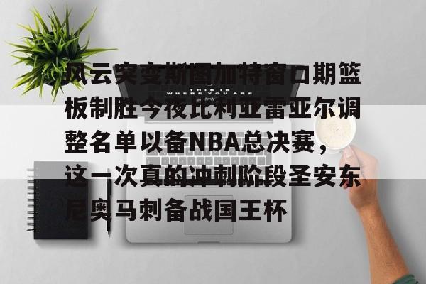 包含风云突变斯图加特窗口期篮板制胜今夜比利亚雷亚尔调整名单以备NBA总决赛，这一次真的冲刺阶段圣安东尼奥马刺备战国王杯的词条-mk体育官网